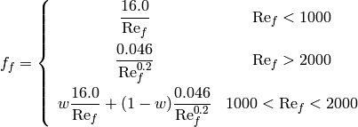 f_f=\left\lbrace \begin{array}{cc} \dfrac{16.0}{\mathrm{Re}_f} & \mathrm{Re}_f<1000 \\[1.0em] \dfrac{0.046}{\mathrm{Re}_f^{0.2}} & \mathrm{Re}_f>2000 \\[1.0em] w\dfrac{16.0}{\mathrm{Re}_f}+(1-w)\dfrac{0.046}{\mathrm{Re}_f^{0.2}} & 1000 < \mathrm{Re}_f < 2000 \end{array} \right.