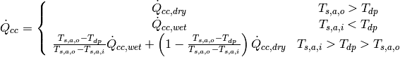 \dot Q_{cc}=\left\lbrace \begin{array}{cc}\dot Q_{cc,dry} & T_{s,a,o} > T_{dp} \\ \dot Q_{cc,wet} & T_{s,a,i} < T_{dp} \\ \frac{T_{s,a,o}-T_{dp}}{T_{s,a,o}-T_{s,a,i}}\dot Q_{cc,wet}+ \left(1-\frac{T_{s,a,o}-T_{dp}}{T_{s,a,o}-T_{s,a,i}}\right)\dot Q_{cc,dry}& T_{s,a,i}> T_{dp} > T_{s,a,o}\end{array}\right.