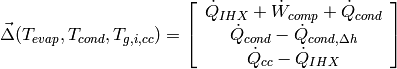 \vec{\Delta}(T_{evap},T_{cond},T_{g,i,cc})=\left[ \begin{array}{c} \dot Q_{IHX}+\dot W_{comp}+\dot Q_{cond} \\ \dot Q_{cond}-\dot Q_{cond,\Delta h} \\ \dot Q_{cc}- \dot Q_{IHX} \end{array}  \right]