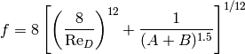 f = 8\left[\left(\frac{8}{\mathrm{Re}_D}\right)^{12} + \frac{1}{(A+B)^{1.5}} \right]^{1/12}