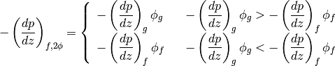 -\left(\dfrac{dp}{dz}\right)_{f,2\phi}=\left\lbrace \begin{array}{lcr} -\left(\dfrac{dp}{dz}\right)_g\phi_g & & -\left(\dfrac{dp}{dz}\right)_g\phi_g> -\left(\dfrac{dp}{dz}\right)_f\phi_f \\ -\left(\dfrac{dp}{dz}\right)_f\phi_f & & -\left(\dfrac{dp}{dz}\right)_g\phi_g< -\left(\dfrac{dp}{dz}\right)_f\phi_f\end{array} \right.