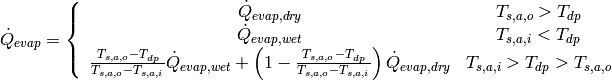 \dot Q_{evap}=\left\lbrace \begin{array}{cc}\dot Q_{evap,dry} & T_{s,a,o} > T_{dp} \\ \dot Q_{evap,wet} & T_{s,a,i} < T_{dp} \\ \frac{T_{s,a,o}-T_{dp}}{T_{s,a,o}-T_{s,a,i}}\dot Q_{evap,wet}+ \left(1-\frac{T_{s,a,o}-T_{dp}}{T_{s,a,o}-T_{s,a,i}}\right)\dot Q_{evap,dry}& T_{s,a,i}> T_{dp} > T_{s,a,o}\end{array}\right.