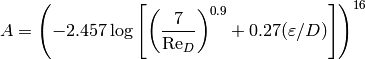 A = \left(-2.457\log\left[\left(\frac{7}{\mathrm{Re}_D}\right)^{0.9} + 0.27 (\varepsilon/D) \right]\right)^{16}