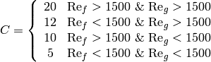 C=\left\lbrace \begin{array}{cc} 20 & \mathrm{Re}_f>1500\mbox{ \& }\mathrm{Re}_g > 1500 \\ 12 & \mathrm{Re}_f<1500\mbox{ \& }\mathrm{Re}_g>1500 \\ 10 & \mathrm{Re}_f>1500\mbox{ \& }\mathrm{Re}_g<1500 \\ 5 & \mathrm{Re}_f< 1500\mbox{ \& }\mathrm{Re}_g<1500 \end{array} \right.