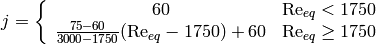 j=\left\lbrace \begin{array}{cc} 60 & \mathrm{Re}_{eq}<1750 \\ \frac{75-60}{3000-1750}(\mathrm{Re}_{eq}-1750)+60 & \mathrm{Re}_{eq}\geq 1750 \end{array} \right.