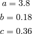 a=3.8

b=0.18

c=0.36