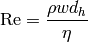 \mathrm{Re}=\frac{\rho w d_h}{\eta}